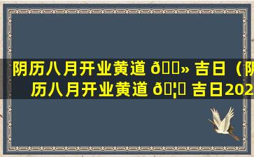 阴历八月开业黄道 🌻 吉日（阴历八月开业黄道 🦁 吉日2023年）